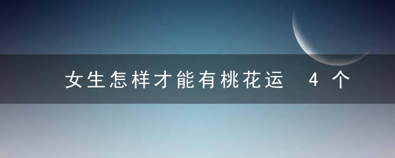 女生怎样才能有桃花运 4个谈恋爱技巧助你速速招来